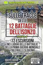 15546 - Cavasin, R. - Sulle tracce delle 12 Battaglie dell'Isonzo. 12 Escursioni nei luoghi delle battaglie della Prima Guerra Mondiale tra Friuli e Slovenia. Guida Storico-Turistica