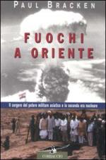 17301 - Bracken, P. - Fuochi a oriente. Il sorgere del potere militare asiatico e la seconda era nucleare