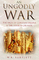 22257 - Bartlett, W.B. - Ungodly War. The sack of Constantinople and the Fourth Crusade (An)