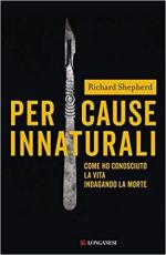 25157 - Shepherd, R. - Per cause innaturali. Come ho conosciuto la vita indagando la morte