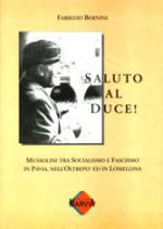 25419 - Bernini, F. - Saluto al Duce! Mussolini tra Socialismo e Fascismo in Pavia, nell'Oltrepo' ed in Lombardia