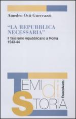 29490 - Osti Guerrazzi, A. - Repubblica necessaria. Il fascismo repubblicano a Roma 1943-44 (La)