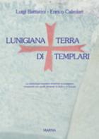 33924 - Battistini-Calzolari, L.-E. - Lunigiana terra di Templari. La simbologia templare rinvenuta in Lunigiana comparata con quella presente in Italia e in Europa