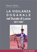 34819 - Alvino, V. - Vigilanza doganale nel Ducato di Lucca 1817-1847 (La)