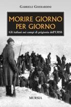 36044 - Gherardini, G. - Morire giorno per giorno. Gli Italiani nei campi di prigionia dell'URSS