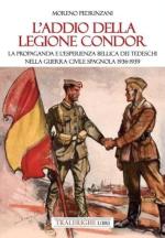 39786 - Pedrinzani, M. cur - Addio della Legione Condor. La propaganda e l'esperienza bellica dei tedeschi nella guerra civile spagnola 1936-1939 (L')