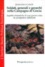 39945 - Casati, F. - Soldati, generali e gerarchi nella Campagna di Grecia. Aspetti e tematiche di una guerra vista da prospettive differenti 