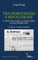 40274 - Giorgi, L. - Tra democrazia e rivoluzione. La Democrazia Cristiana e la politica italiana nei giorni del golpe cileno