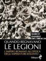 41269 - Daniele, M. - Quando regnavano le legioni. L'impero romano all'epoca degli imperatori-soldato