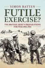 41593 - Batten, S. - Futile Exercise? The British Army's Preparations for War 1902-1914