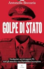 41640 - Beccaria, A. - Golpe di Stato. Neofascisti, servizi segreti, P2. Tutti gli attacchi a una Repubblica incompiuta