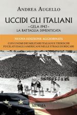 41875 - Augello, A. - Uccidi gli Italiani. Gela 1943, la battaglia dimenticata N.Ed.