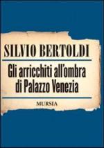 42823 - Bertoldi, S. - Arricchiti all'ombra di Palazzo Venezia (Gli)