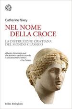 44112 - Nixey, C. - Nel nome della croce. La distruzione cristiana del mondo classico