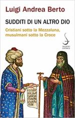 45585 - Berto, L.A. - Sudditi di un altro dio. Cristiani sotto la Mezzaluna, musulmani sotto la Croce