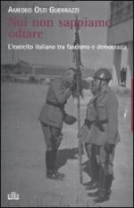 46389 - Osti Guerrazzi, A. - Noi non sappiamo odiare. L'Esercito Italiano fra Fascismo e democrazia