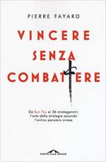 46687 - Fayard, P. - Vincere senza combattere. Da Sun Tzu ai 36 Stratagemmi: l'arte della strategia secondo l'antico pensiero cinese