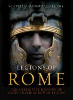 47297 - Dando Collins, S. - Legions of Rome. The Definitive History of every Imperial Roman Legion (The)