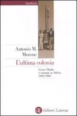 48750 - Morone, A.-M. - Ultima colonia. Come l'Italia e' tornata in Africa 1950-1960 (L')