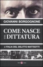 50595 - Borgognone, G. - Come nasce una dittatura. L'Italia del delitto Matteotti