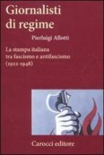 50711 - Allotti, P. - Giornalisti di regime. La stampa italiana tra fascismo e antifascismo  1922-1948