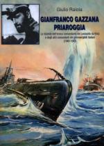 50955 - Raiola, G. - Gianfranco Gazzana Priaroggia. Le vicende dell'eroico comandante del Leonardo da Vinci e degli altri comandanti di sommergibili italiani 1940-1943