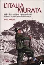 51242 - Boglione, M. - Italia murata. Bunker, linee fortificate e sistemi difensivi dagli anni Trenta alla seconda guerra mondiale (L')