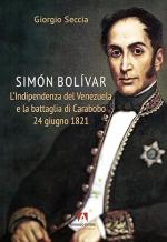 52158 - Seccia, G. - Simon Bolivar. L'indipendenza del Venezuela e la battaglia di Carabobo 24 giugno 1821