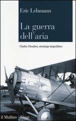 54907 - Lehmann, E. - Guerra dell'aria. Giulio Douhet stratega impolitico (La)