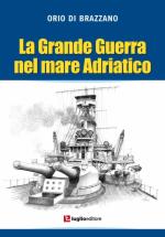 55683 - Di Brazzano, O. - Grande guerra nel mare Adriatico (La)