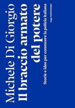 58068 - Di Giorgio, M. - Braccio armato del potere. Storie e idee per conoscere la POLIZIA italiana (Il)