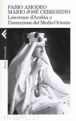 58109 - Amodeo-Cereghino, F.-M.J. - Lawrence d'Arabia e l'invenzione del Medio Oriente