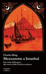 59516 - King, C. - Mezzanotte a Istanbul. Dal crollo dell'impero alla nascita della Turchia moderna