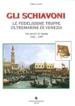 61575 - Sorini, F. - Schiavoni. Le fedelissime truppe oltermarine di Venezia. Tre secoli di Storia 1500-1797 (Gli)