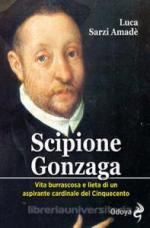 62517 - Sarzi Amade', L. - Scipione Gonzaga. Vita burrascosa e lieta di un aspirante cardinale del Cinquecento