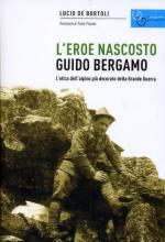 63264 - De Bortoli, L. - Guido Bergamo. L'eroe nascosto. L'etica dell'Alpino piu' decorato della Grande Guerra 
