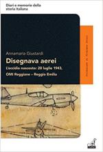 63282 - Giustardi, A. - Disegnava aerei. L'eccidio nascosto: 28 luglio 1943. OMI Reggiane, Reggio Emilia