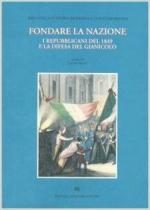 63509 - Rossi, L. - Fondare la nazione. I repubblicani del 1849 e la difesa del Gianicolo