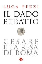 63603 - Fezzi, L. - Dado e' tratto. Cesare e la resa di Roma (Il)