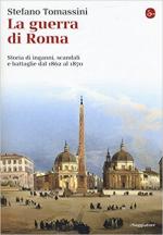 63764 - Tomassini, S. - Guerra di Roma. Storia di inganni, scandali e battaglie dal 1862 al 1870 (La)