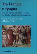 64321 - Celi-Vester, A.-M. cur - Tra Francia e Spagna. Reti diplomatiche, territori e culture nei domini sabaudi fra Tre e Settecento