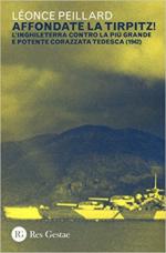 64773 - Peillard, L. - Affondate la Tirpitz! L'Inghilterra contro la piu' grande e potente corazzata tedesca 1942