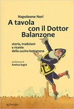 65216 - Neri, N. - A tavola con il Dottor Balanzone. Storia, tradizioni e ricette della cucina bolognese