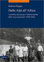 67867 - Pergher, R. - Dalle Alpi all'Africa. La politica fascista per l'italianizzazione delle 'nuove province' 1922-1943 