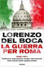 68094 - Del Boca, L. - Guerra per Roma 1848-1871. Tradimenti, speculazioni, intrighi internazionali nella nascita della capitale d'Italia