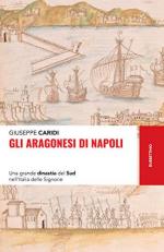 68231 - Caridi, G. - Aragonesi di Napoli. Una grande dinastia del Sud nell'Italia delle Signorie (Gli)