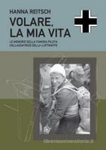 69821 - Reitsch, H. - Hanna Reitsch. Volare, la mia vita. Le memorie della famosa pilota collaudatrice della Luftwaffe