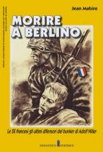 69841 - Mabire, J. - Morire a Berlino. Le SS francesi gli ultimi difensori del bunker di Adolf Hitler