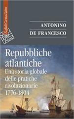 70094 - De Francesco, A. - Repubbliche atlantiche. Una storia globale delle pratiche rivoluzionarie 1776-1804