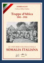 72246 - Alati, A. - Truppe d'Africa 1901-1918. Le Uniformi Coloniali nella Somalia Italiana